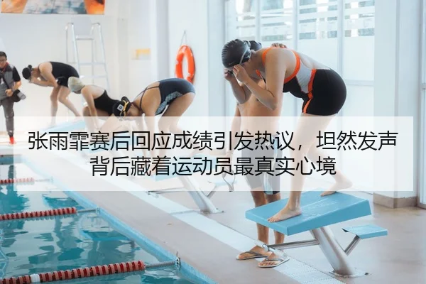 张雨霏赛后回应成绩引发热议，坦然发声背后藏着运动员最真实心境